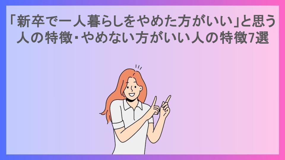 「新卒で一人暮らしをやめた方がいい」と思う人の特徴・やめない方がいい人の特徴7選